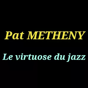 Pat Metheny : Un virtuose qui a redéfini le jazz contemporain